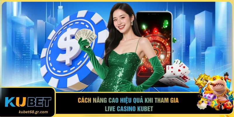 Cách nâng cao hiệu quả khi tham gia live casino Kubet