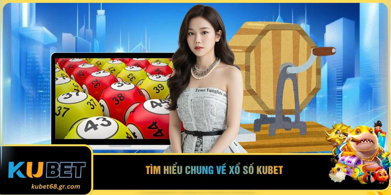 Tìm hiểu chung về xổ số Kubet